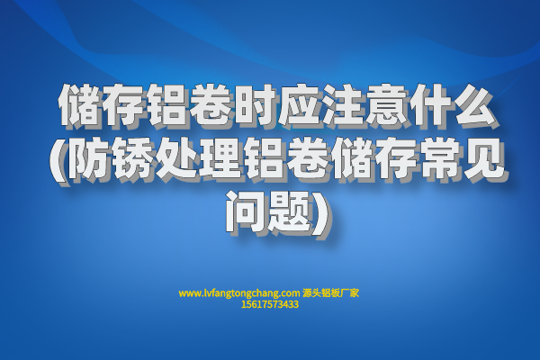 儲(chǔ)存鋁卷時(shí)應(yīng)注意什么(防銹處理鋁卷儲(chǔ)存常見(jiàn)問(wèn)題)